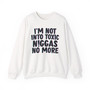 I'm Not Into Toxic Niggas No More -  Sweatshirt 