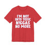 I'm Not Into Toxic Niggas No More - T-shirt 