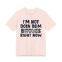 I'm Not Doin Bum Bitches Right Now T-shirt (blurred)