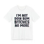I'm Not Doin Bum Bitches No More - T-shirt 