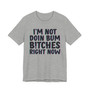 I'm Not Doin Bum Bitches Right Now - T-shirt 