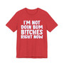 I'm Not Doin Bum Bitches Right Now - T-shirt 