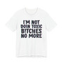 I'm Not Doin Toxic Bitches No More - T-shirt 
