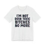 I'm Not Doin Toxic Bitches No More - T-shirt 