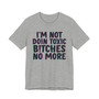 I'm Not Doin Toxic Bitches No More - T-shirt 