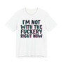 I'm Not With The Fuckery Right Now  - T-shirt 