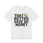 That Better Have My Money T-shirt