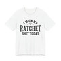 I'm On My Ratchet Shit Today - T-shirt