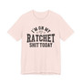 I'm On My Ratchet Shit Today - T-shirt