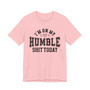 I'm On My Humble Shit Today - T-shirt