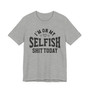I'm On My Selfish Shit Today - T-shirt