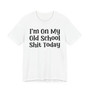 I'm On My Old School Shit Today T- shirt