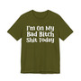 I'm On My Bad Bitch Shit  Today T- shirt