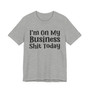 I'm On My Business Shit Today T- shirt