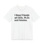 I Have Friends wit GEDs, Ph.Ds and Felonies - Sweatshirt- Tee Shirt