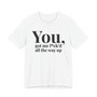 You Got Me Fuck'd All The Way Up - T-shirt