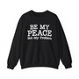 Be My Peace, Not My Problem - Sweatshirt