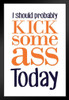 I Should Probably Kick Some Ass Today White Art Print Stand or Hang Wood Frame Display Poster Print 9x13