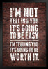 Im Not Telling You Its Going To Be Easy Worth It Motivational Wall Inspirational Teamwork Quote Inspire Quotation Gratitude Positivity Support Motivate Sign Stand or Hang Wood Frame Display 9x13