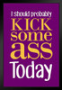 I Should Probably Kick Some Ass Today Purple Black Wood Framed Poster 14x20