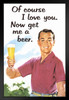 Of Course I Love You Now Get Me a Beer Humor Matted Framed Art Print Wall Decor 20x26 inch