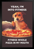 Yeah Im Into Fitness Whole Pizza In My Mouth Funny Black Wood Framed Poster 14x20