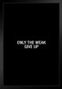 Simple Only The Weak Give Up Black Wood Framed Poster 14x20