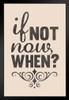 If Not Now When Cream Art Print Stand or Hang Wood Frame Display Poster Print 9x13