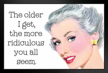 The Older I Get The More Ridiculous You All Seem Humor Art Print Stand or Hang Wood Frame Display Poster Print 13x9