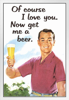 Of Course I Love You Now Get Me a Beer Humor White Wood Framed Poster 14x20