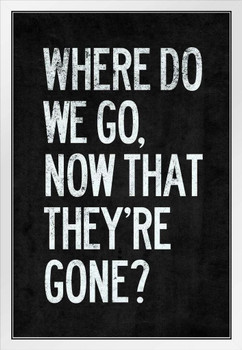 Where Do We Go Now That Theyre Gone White Wood Framed Poster 14x20