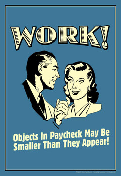 Work! Objects In Paycheck May Be Smaller Than They Appear Retro Humor Thick Paper Sign Print Picture 8x12