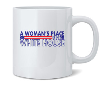 A Womans Place Is In The White House Political Ceramic Coffee Mug Tea Cup Fun Novelty Gift 12 oz