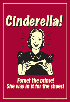 Laminated Cinderella! Forget the Prince She Was In It For The Shoes! Retro Humor Poster Dry Erase Sign 24x36