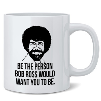 Bob Ross Be The Person Want To Ceramic Tea Coffee Mug 12oz