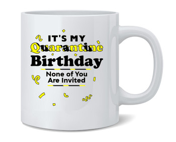 Its My Quarantine Birthday No Ones Invited Funny Mug 12oz
