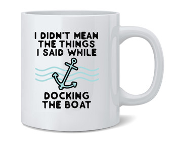 I Didnt Mean What I Said While Docking The Boat Ceramic Coffee Mug Tea Cup Fun Novelty Gift 12 oz