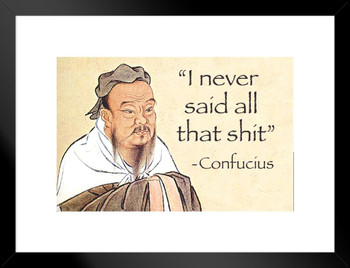 Confucius I Never Said All That Sht Funny Meme Fake Quote College Dorm Philosophy Demotivational Snarky Ironic Sarcastic Matted Framed Art Wall Decor 20x26