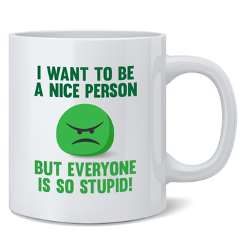 I Want To Be Nice Person But Everyone So Stupid Mug 12oz