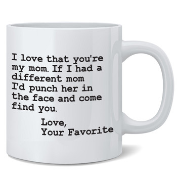 I Love That Youre My Mom If I Had A Different One Id Punch Her In The Face and Come Find You Funny Mothers Day Gifts For Mom Ceramic Coffee Mug Tea Cup Fun Novelty 12 oz