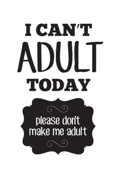 I Cant Adult Today Please Dont Make Me Adult White Cool Wall Decor Art Print Poster 12x18