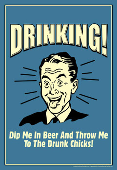 Laminated Drinking! Dip Me In Beer and Throw Me To The Drunk Chicks! Retro Humor Poster Dry Erase Sign 16x24