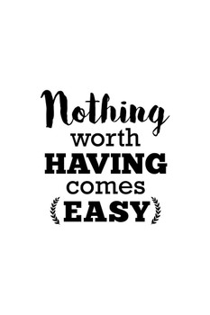 Nothing Worth Having Comes Easy Cool Wall Decor Art Print Poster 16x24