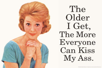 Laminated The Older I Get The More Everyone Can Kiss My Ass Humor Poster Dry Erase Sign 24x16