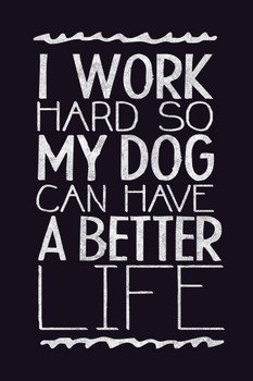I Work Hard So My Dog Can Have A Better Life Black Cool Wall Art Print Poster 12x18