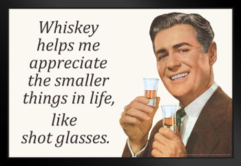Whiskey Helps Me Appreciate The Smaller Things In Life Like Shot Glasses Humor Black Wood Framed Poster 20x14