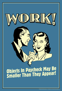 Work! Objects In Paycheck May Be Smaller Than They Appear Retro Humor Cool Wall Decor Art Print Poster 24x36