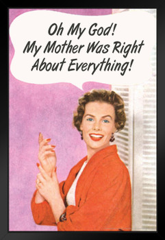 Oh My God! My Mother Was Right About Everything! Humor Black Wood Framed Poster 14x20