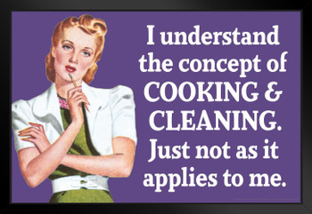 I Understand The Concept Of Cooking & Cleaning Just Not As It Applies To Me Humor Black Wood Framed Poster 20x14