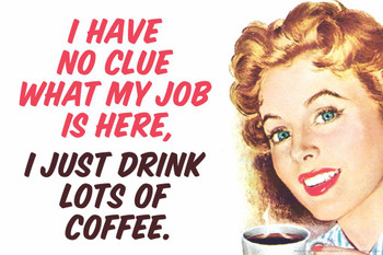 I Have No Clue What My Job Is Here I Just Drink Lots of Coffee Humor Cool Wall Decor Art Print Poster 36x24